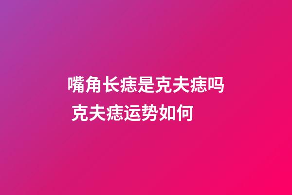 嘴角长痣是克夫痣吗 克夫痣运势如何